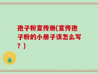 孢子粉宣传册(宣传孢子粉的小册子该怎么写？)
