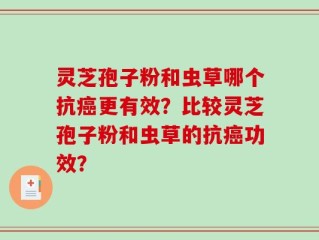 灵芝孢子粉和虫草哪个抗癌更有效？比较灵芝孢子粉和虫草的抗癌功效？