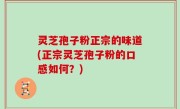 灵芝孢子粉正宗的味道(正宗灵芝孢子粉的口感如何？)
