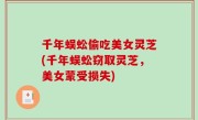 千年蜈蚣偷吃美女灵芝(千年蜈蚣窃取灵芝，美女蒙受损失)