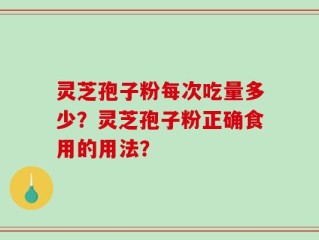 灵芝孢子粉每次吃量多少？灵芝孢子粉正确食用的用法？
