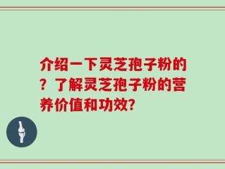 介绍一下灵芝孢子粉的？了解灵芝孢子粉的营养价值和功效？