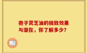 孢子灵芝油的极致效果与潜在，你了解多少？