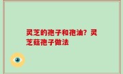 灵芝的孢子和孢油？灵芝菇孢子做法