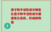 孢子粉中活性成分被氧化孢子粉中活性成分遭遇氧化反应，形成新物质