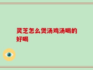 灵芝怎么煲汤鸡汤喝的好喝