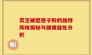 灵芝破壁孢子粉的独特风味探秘与健康益处分析