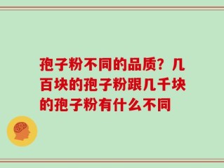孢子粉不同的品质？几百块的孢子粉跟几千块的孢子粉有什么不同