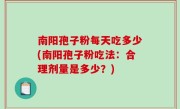 南阳孢子粉每天吃多少(南阳孢子粉吃法：合理剂量是多少？)