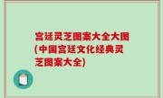 宫廷灵芝图案大全大图(中国宫廷文化经典灵芝图案大全)