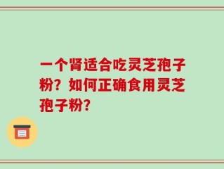 一个肾适合吃灵芝孢子粉？如何正确食用灵芝孢子粉？