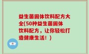 益生菌固体饮料配方大全(50种益生菌固体饮料配方，让你轻松打造健康生活！)