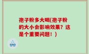 孢子粉多大喝(孢子粉的大小会影响效果？这是个重要问题！)
