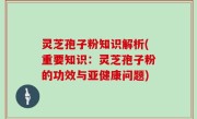 灵芝孢子粉知识解析(重要知识：灵芝孢子粉的功效与亚健康问题)