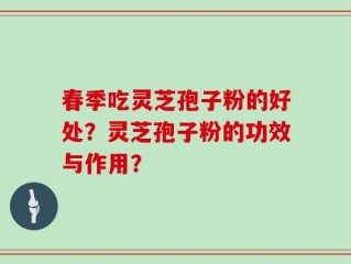春季吃灵芝孢子粉的好处？灵芝孢子粉的功效与作用？