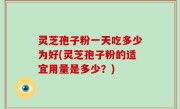 灵芝孢子粉一天吃多少为好(灵芝孢子粉的适宜用量是多少？)