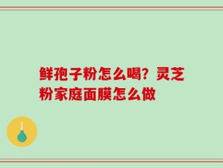 鲜孢子粉怎么喝？灵芝粉家庭面膜怎么做