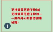 芝神堂灵芝孢子粉油(芝神堂灵芝孢子粉油——滋养身心的自然健康秘籍)
