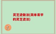 灵芝烫做法(简单易学的灵芝烫法)
