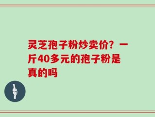 灵芝孢子粉炒卖价？一斤40多元的孢子粉是真的吗