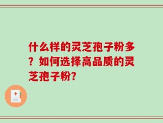 什么样的灵芝孢子粉多？如何选择高品质的灵芝孢子粉？