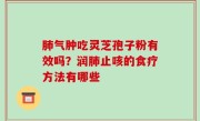 肺气肿吃灵芝孢子粉有效吗？润肺止咳的食疗方法有哪些