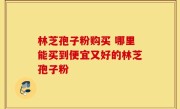 林芝孢子粉购买 哪里能买到便宜又好的林芝孢子粉