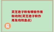 灵芝孢子粉有哪些作用和功效(灵芝孢子粉作用及功效盘点)