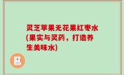 灵芝苹果无花果红枣水(果实与灵药，打造养生美味水)