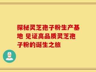 探秘灵芝孢子粉生产基地 见证高品质灵芝孢子粉的诞生之旅