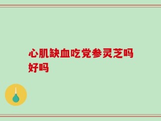 心肌缺血吃党参灵芝吗好吗