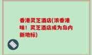 香港灵芝酒店(浓香港味！灵芝酒店成为岛内新地标)