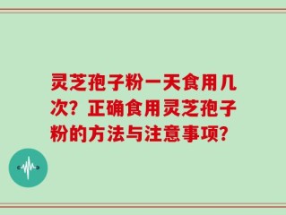 灵芝孢子粉一天食用几次？正确食用灵芝孢子粉的方法与注意事项？