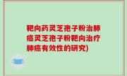 靶向药灵芝孢子粉治肺癌灵芝孢子粉靶向治疗肺癌有效性的研究)