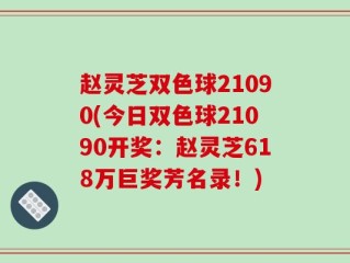 赵灵芝双色球21090(今日双色球21090开奖：赵灵芝618万巨奖芳名录！)