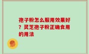 孢子粉怎么服用效果好？灵芝孢子粉正确食用的用法
