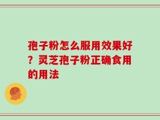 孢子粉怎么服用效果好？灵芝孢子粉正确食用的用法