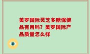 美罗国际灵芝多糖保健品有用吗？美罗国际产品质量怎么样