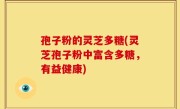 孢子粉的灵芝多糖(灵芝孢子粉中富含多糖，有益健康)
