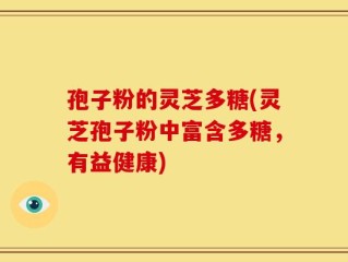 孢子粉的灵芝多糖(灵芝孢子粉中富含多糖，有益健康)