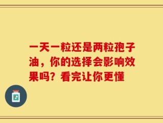 一天一粒还是两粒孢子油，你的选择会影响效果吗？看完让你更懂