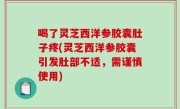 喝了灵芝西洋参胶囊肚子疼(灵芝西洋参胶囊引发肚部不适，需谨慎使用)