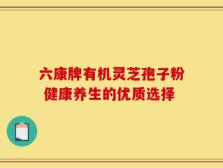 六康牌有机灵芝孢子粉 健康养生的优质选择