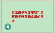 灵芝孢子粉含着吃？灵芝孢子粉正确食用的用法