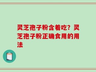 灵芝孢子粉含着吃？灵芝孢子粉正确食用的用法