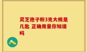 灵芝孢子粉3克大概是几匙 正确用量你知道吗