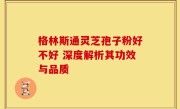 格林斯通灵芝孢子粉好不好 深度解析其功效与品质