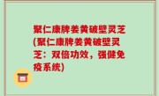 聚仁康牌姜黄破壁灵芝(聚仁康牌姜黄破壁灵芝：双倍功效，强健免疫系统)