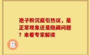 孢子粉沉底引热议,是正常现象还是隐藏问题?来看专家解读