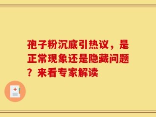 孢子粉沉底引热议，是正常现象还是隐藏问题？来看专家解读